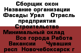 Сборщик окон › Название организации ­ Фасады-Урал › Отрасль предприятия ­ Строительство › Минимальный оклад ­ 25 000 - Все города Работа » Вакансии   . Чувашия респ.,Новочебоксарск г.